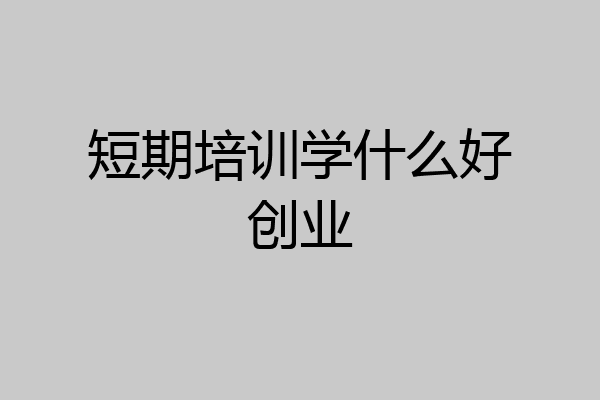 短期培训学什么好创业