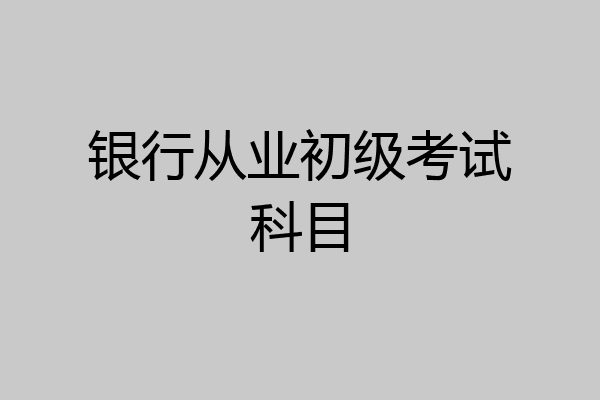 银行从业初级考试科目