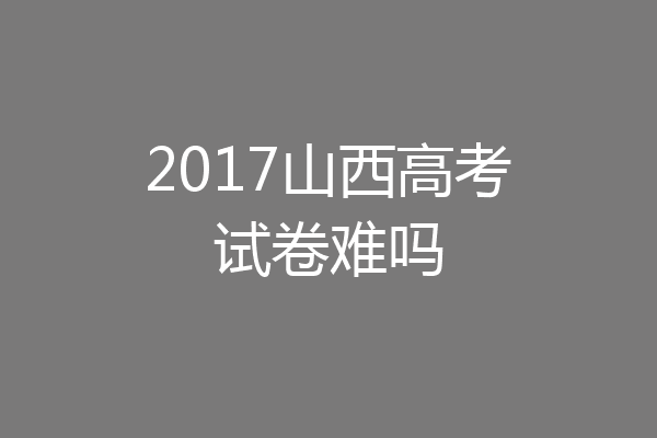 2017山西高考试卷难吗