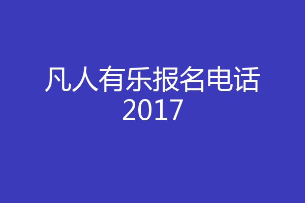 凡人有乐报名电话2017