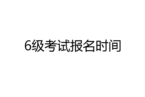 6级考试报名时间