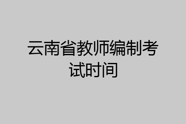 云南省教师编制考试时间