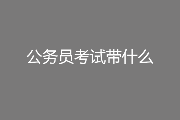 公务员考试带什么