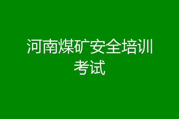 河南煤矿安全培训考试