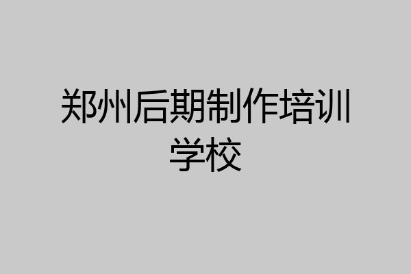 郑州后期制作培训学校