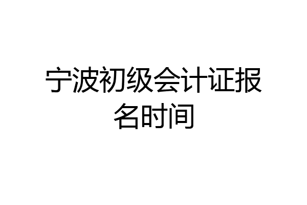 宁波初级会计证报名时间