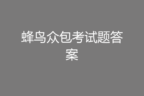 蜂鸟众包考试题答案