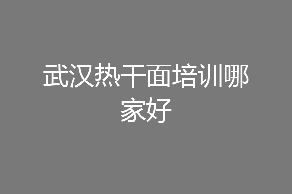 武汉热干面培训哪家好