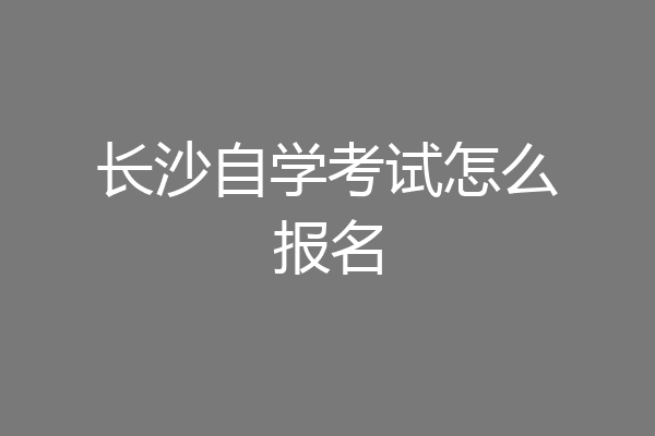 长沙自学考试怎么报名