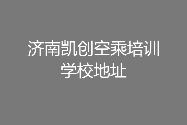 济南凯创空乘培训学校地址