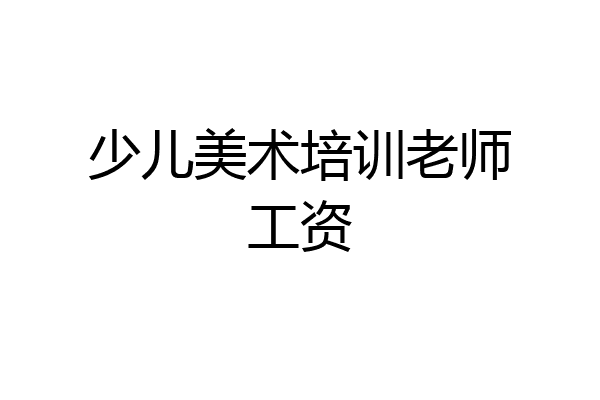 少儿美术培训老师工资