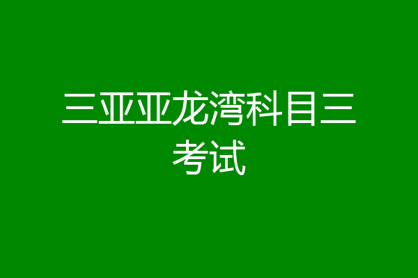 三亚亚龙湾科目三考试