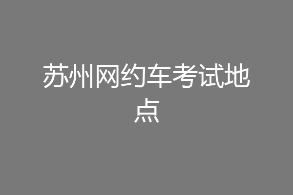 苏州网约车考试地点