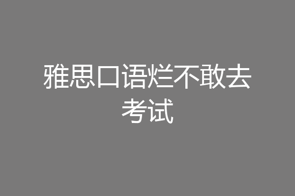 雅思口语烂不敢去考试
