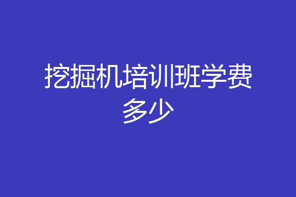 挖掘机培训班学费多少