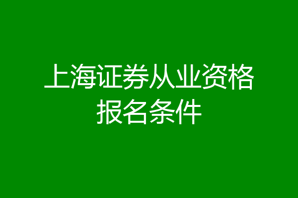 上海证券从业资格报名条件