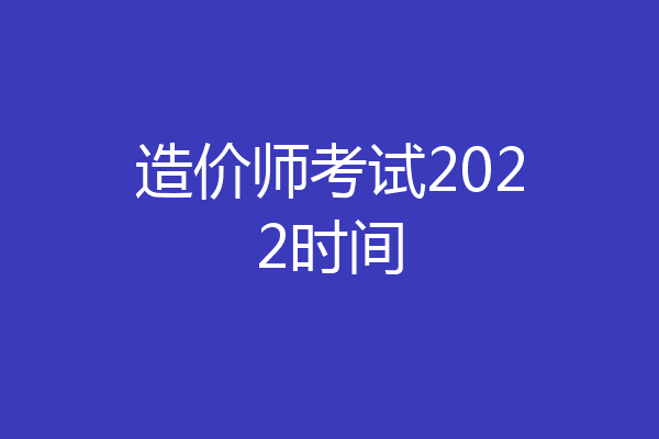 造价师考试2022时间