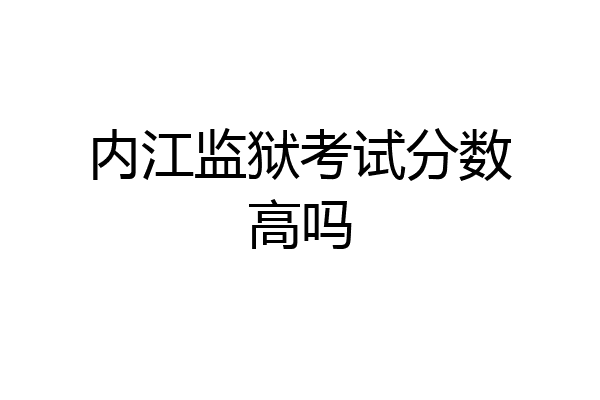 内江监狱考试分数高吗