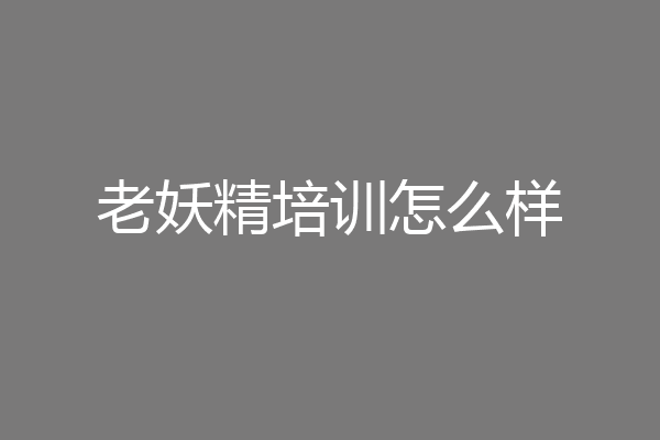 老妖精培训怎么样