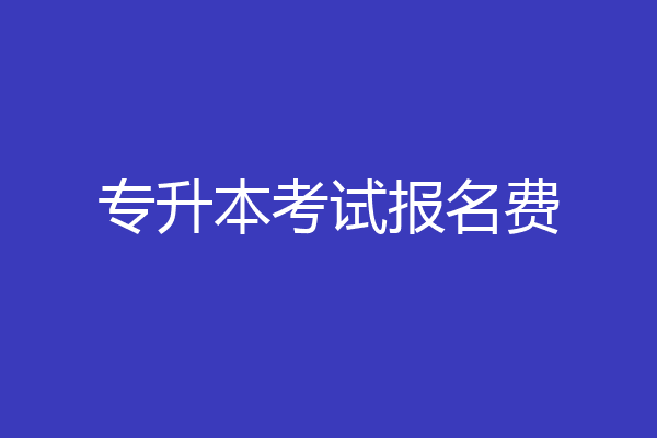 专升本考试报名费
