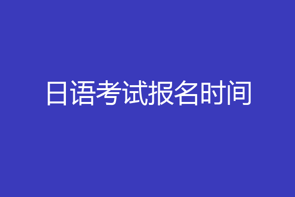 日语考试报名时间