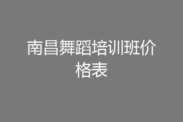 南昌舞蹈培训班价格表