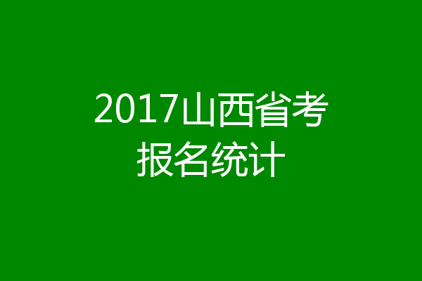 2017山西省考报名统计