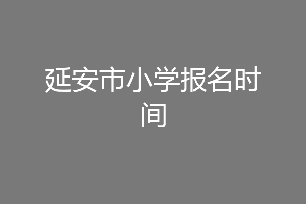 延安市小学报名时间