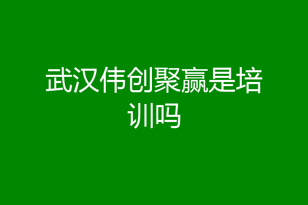 武汉伟创聚赢是培训吗