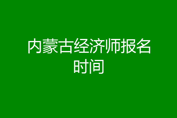 内蒙古经济师报名时间