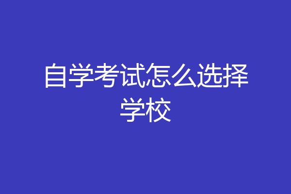 自学考试怎么选择学校