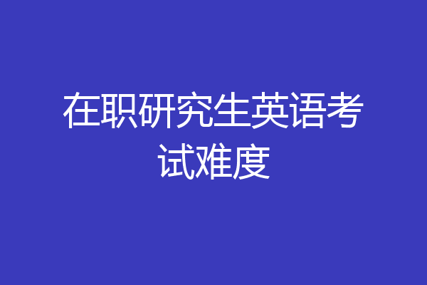 在职研究生英语考试难度