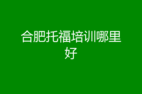 合肥托福培训哪里好