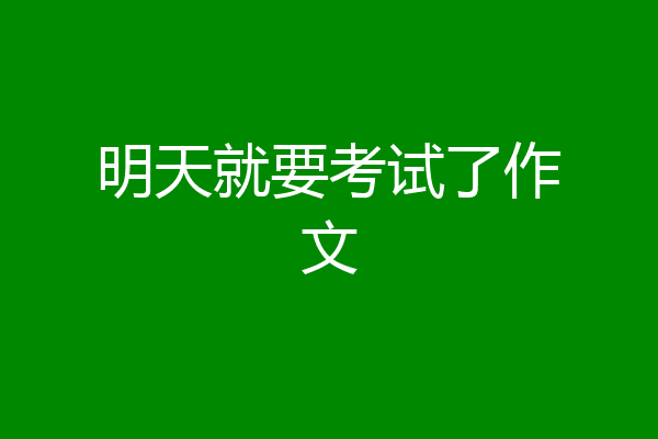 明天就要考试了作文
