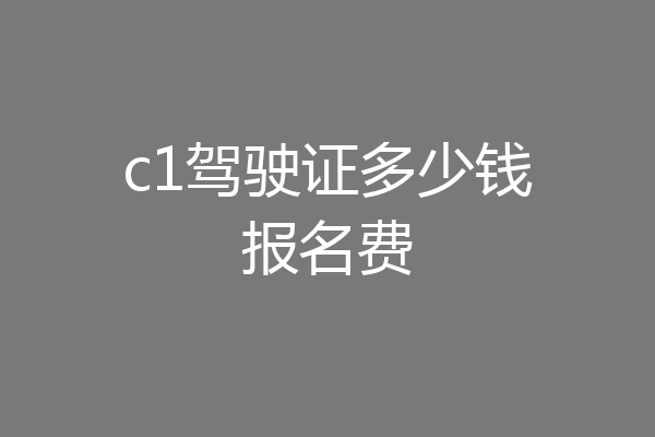 c1驾驶证多少钱报名费