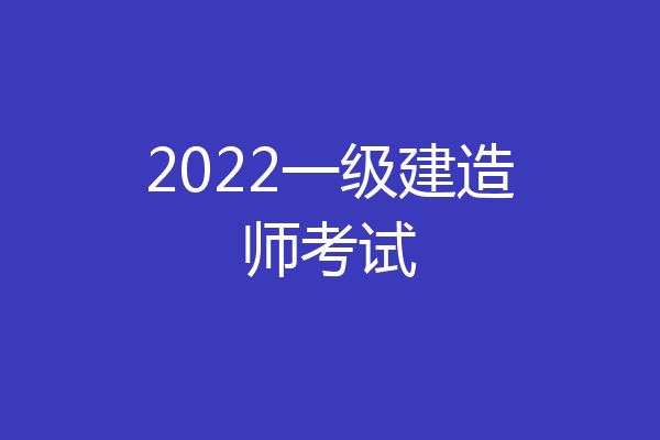 2022一级建造师考试