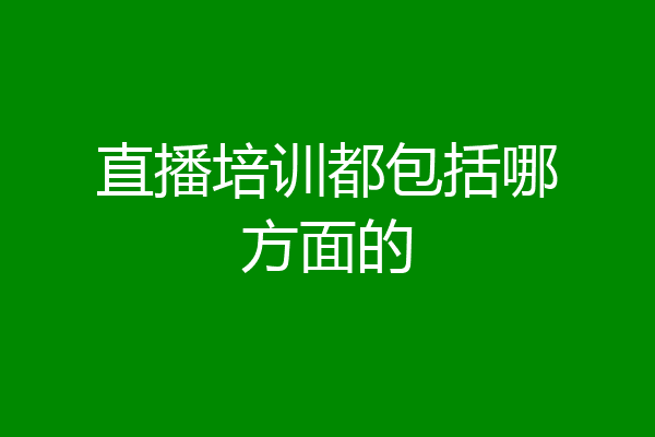 直播培训都包括哪方面的