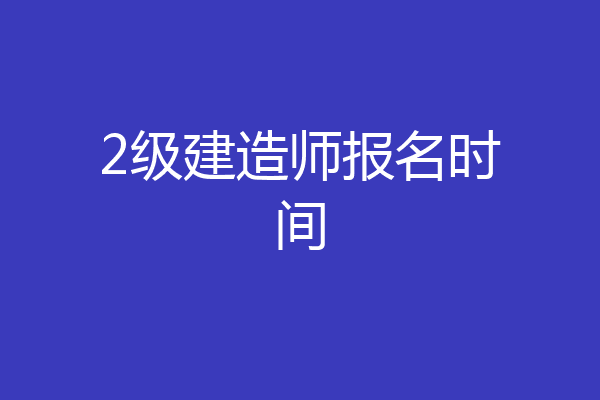2级建造师报名时间