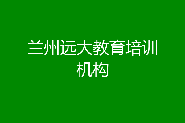 兰州远大教育培训机构