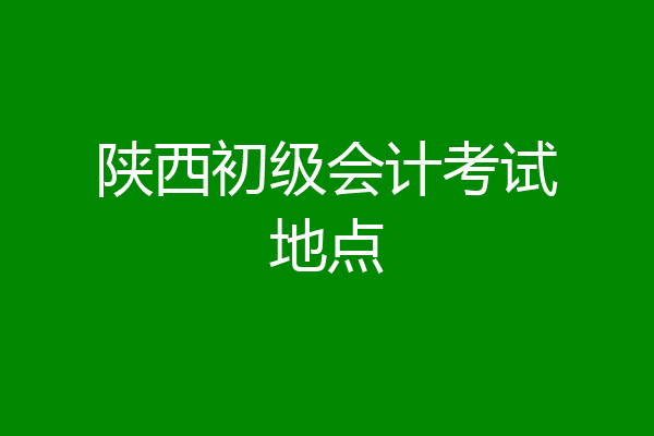 陕西初级会计考试地点