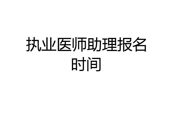 执业医师助理报名时间