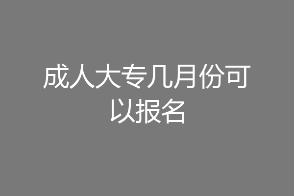 成人大专几月份可以报名