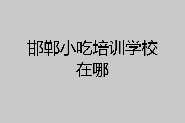 邯郸小吃培训学校在哪