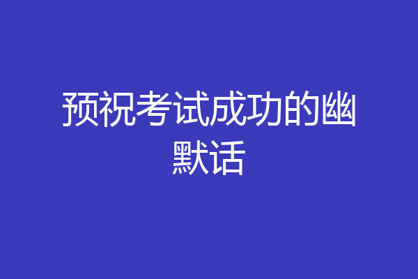 预祝考试成功的幽默话