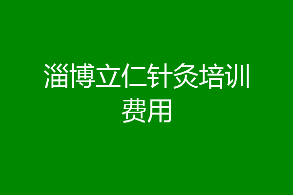 淄博立仁针灸培训费用