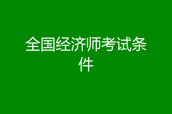 全国经济师考试条件