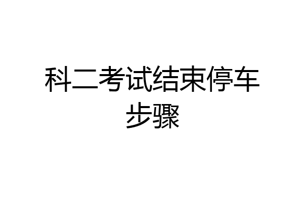 科二考试结束停车步骤