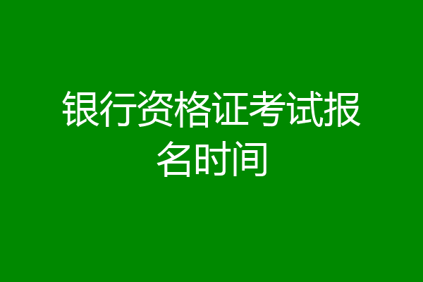 银行资格证考试报名时间