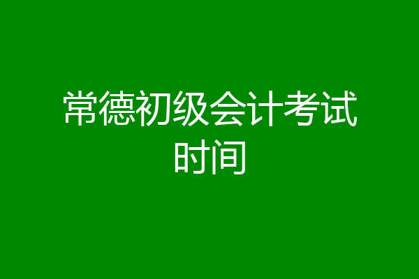 常德初级会计考试时间
