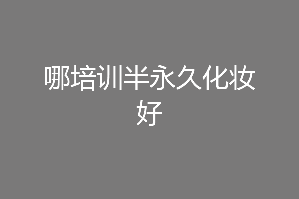 哪培训半永久化妆好
